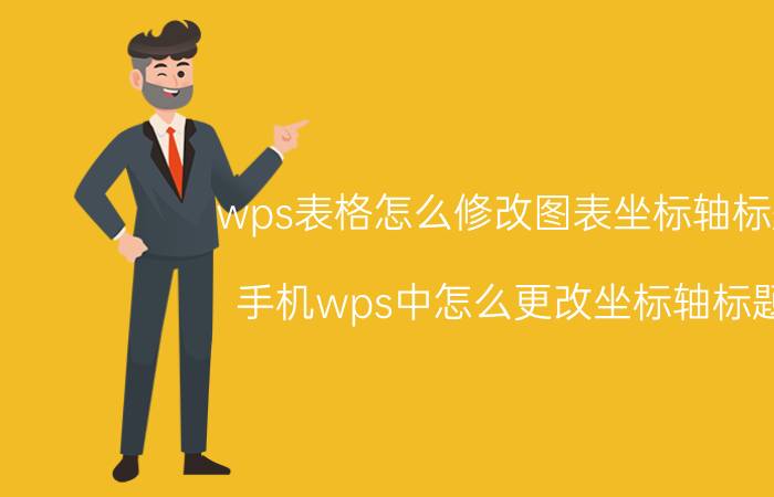 wps表格怎么修改图表坐标轴标题 手机wps中怎么更改坐标轴标题？